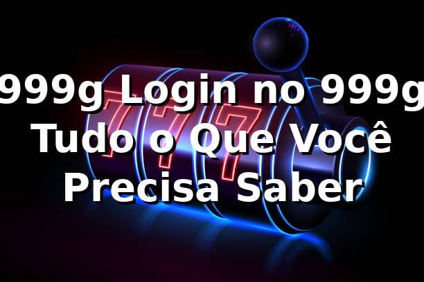 999g Login no 999g – Tudo o Que Você Precisa Saber
