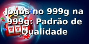 Jogos no 999g na 999g: Padrão de Qualidade