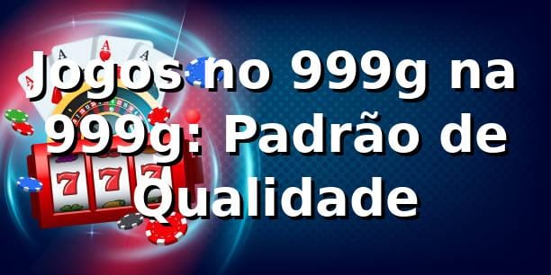 Jogos no 999g na 999g: Padrão de Qualidade